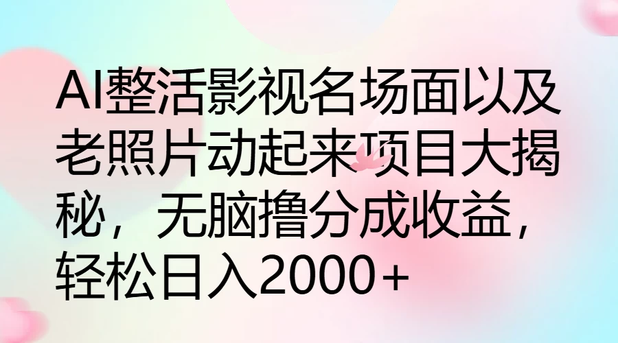 AI整活影视名场面以及老照片动起来项目大揭秘，无脑撸分成收益，轻松日入2000+ - 项目资源网