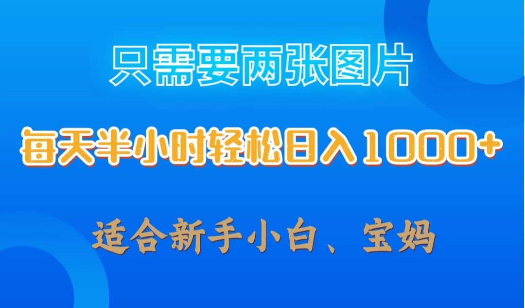 只需要两张图片，每天半小时轻松日入1000+ ，新手小白，宝妈均可 - 项目资源网