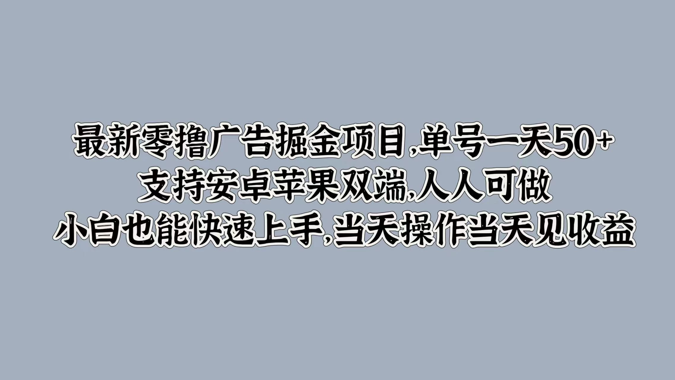 最新零撸广告掘金项目，单号一天50+，支持安卓苹果双端，人人可做，小白也能快速上手，当天操作当天见收益 - 项目资源网