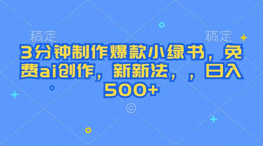 3分钟制作爆款小绿书，免费ai创作，新玩法日入500+ - 项目资源网