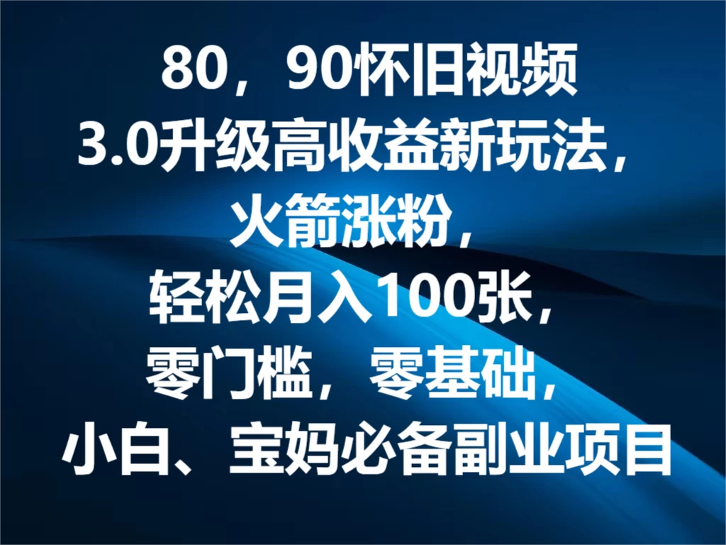 80，90怀旧视频3.0升级高收益变现新玩法，火箭涨粉，轻松月入100张，零门槛，零基础，小白、宝妈必备副业项目，可批量放大操作 - 项目资源网