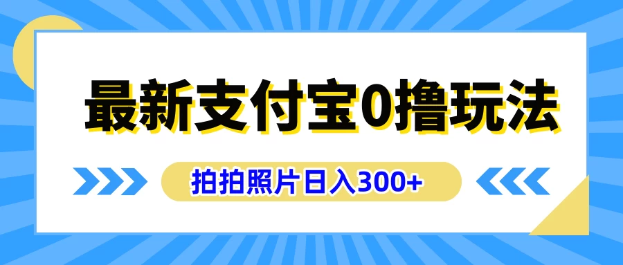 最新支付宝0撸玩法，拍照轻松赚收益，日入300+，有手机就能做 - 项目资源网