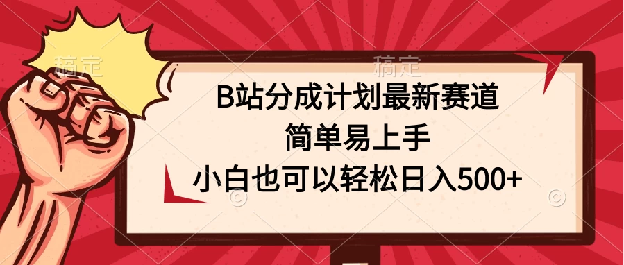 B站分成计划最新赛道，简单易上手，小白也可以轻松日入500+ - 项目资源网