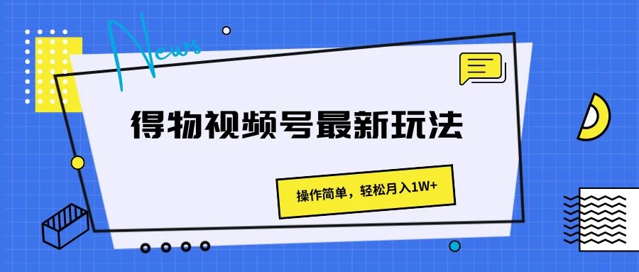 得物视频号最新玩法，操作简单，轻松月入1W+ - 项目资源网