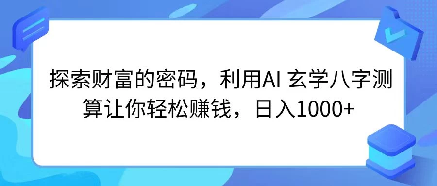 探索财富的密码，利用AI 玄学八字测算让你轻松赚钱，日入1000+ - 项目资源网