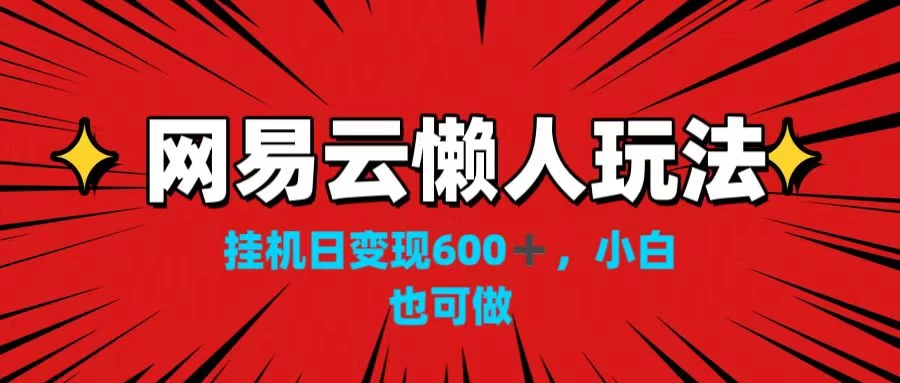 网易云懒人玩法，挂机日变现600+，小白也可做！！！ - 项目资源网
