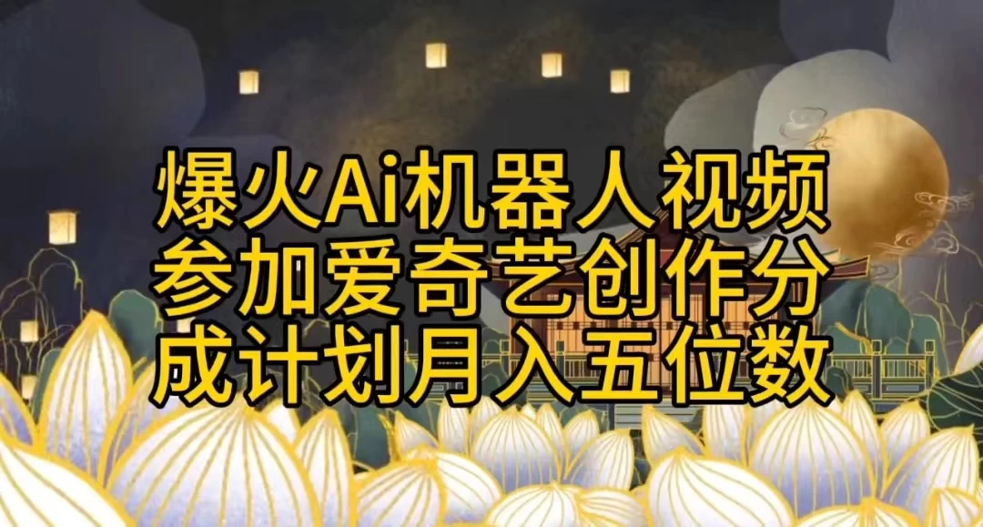 爆火AI机器人视频，参加爱奇艺创作者分成计划，月入五位数，无脑搬运 - 项目资源网