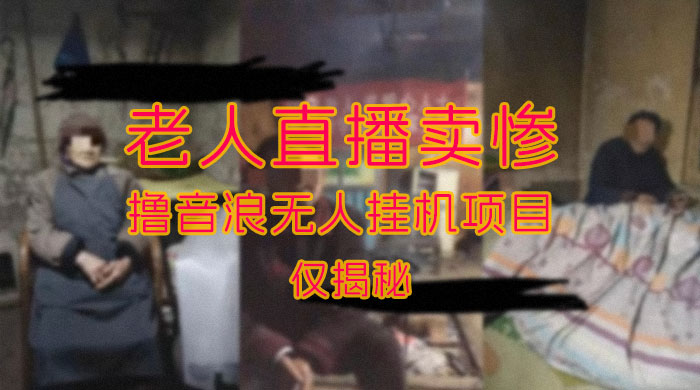 仅揭秘：老人直播卖惨撸音浪无人挂机项目（附开播教程+老人素材） - 项目资源网