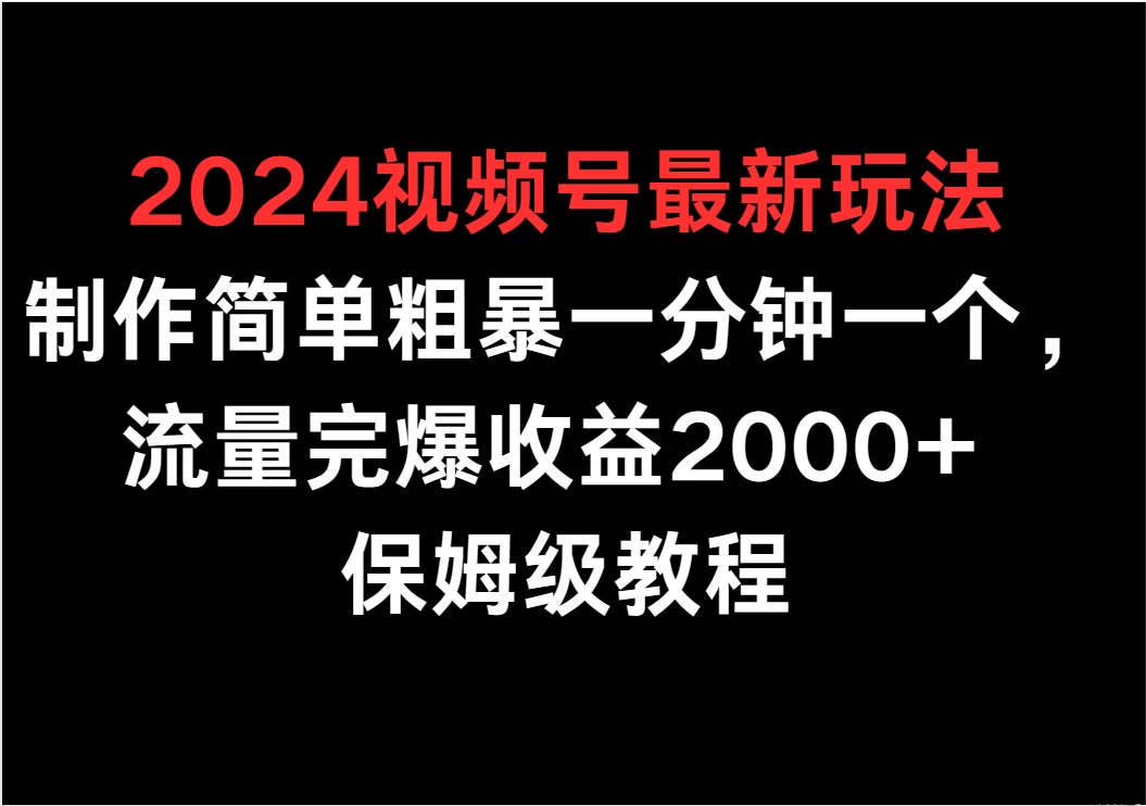 2024视频号最新玩法，制作简单粗暴一分钟一个，流量完爆收益2000+ 保姆级教程 - 项目资源网