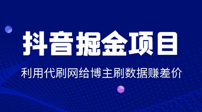 抖音掘金项目：利用代刷网给博主刷数据赚差价 - 项目资源网