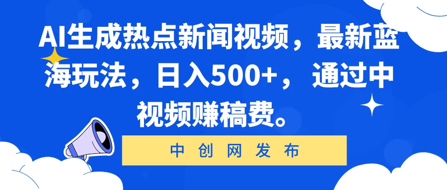 AI生成热点新闻视频，最新蓝海玩法，日入500+， 通过中视频赚稿费。 - 项目资源网