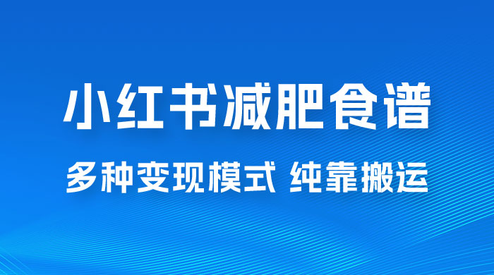 小红书减肥食谱赛道，多种变现模式作品纯靠搬运，轻松日入 1000+ - 项目资源网