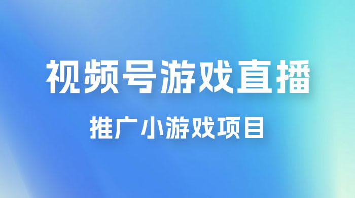 视频号游戏直播推广，用小号点进去下载就能日入 800+ 的蓝海项目 - 项目资源网