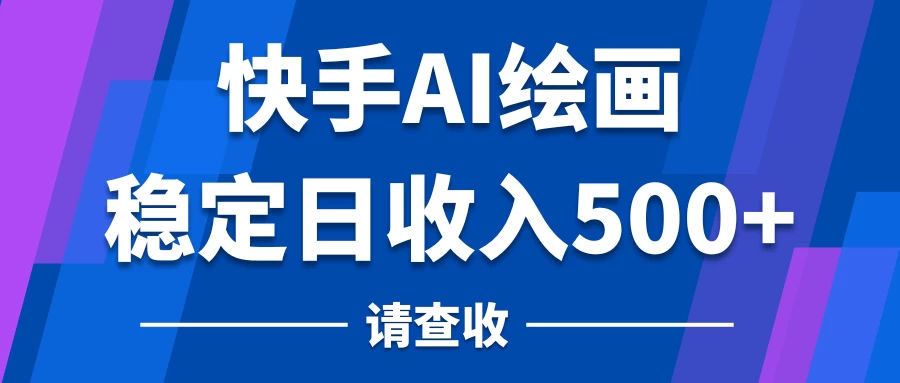 快手AI绘画项目，稳定日收入500+，保姆级教学 - 项目资源网
