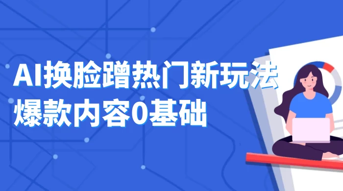 AI 换脸蹭热门新玩法爆款内容 0 基础月入 1W+ - 项目资源网