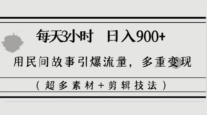 每天三小时日入 900+，用民间故事引爆流量，多重变现（超多素材+剪辑技法） - 项目资源网