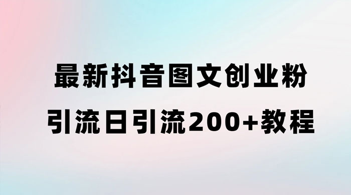 最新抖音图文引流日引 200+ 创业粉实操教程 - 项目资源网