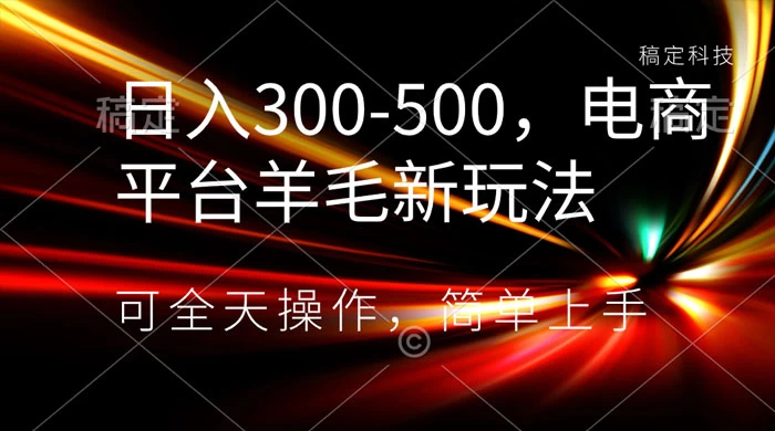 日入300-500，电商平台羊毛新玩法，可全天操作，简单上手 - 项目资源网