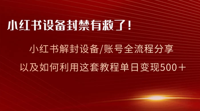 小红书设备及账号解封全流程分享，亲测有效，以及如何利用教程变现 - 项目资源网