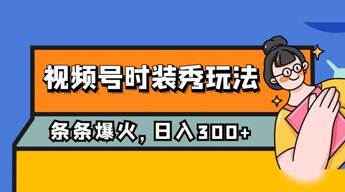 视频号时装秀玩法，条条流量 2W+，保姆级教学，每天 5 分钟收入 300+ - 项目资源网