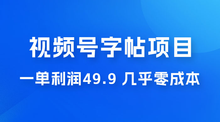 视频号字帖项目：一单利润 49.9 ，一部手机就能操作，会写字就行 - 项目资源网