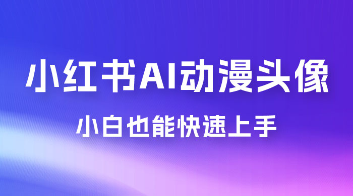小红书 AI 动漫头像，小白也能快速上手 - 项目资源网
