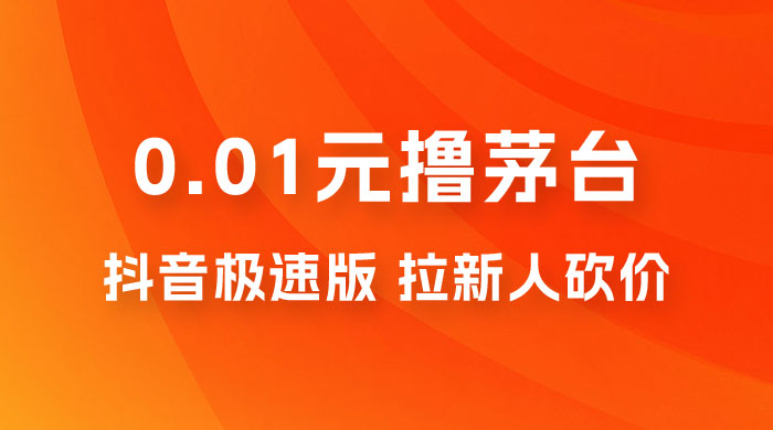 抖音极速版 0.01 元撸茅台，一单利润 400+，需要拉新人砍价 - 项目资源网