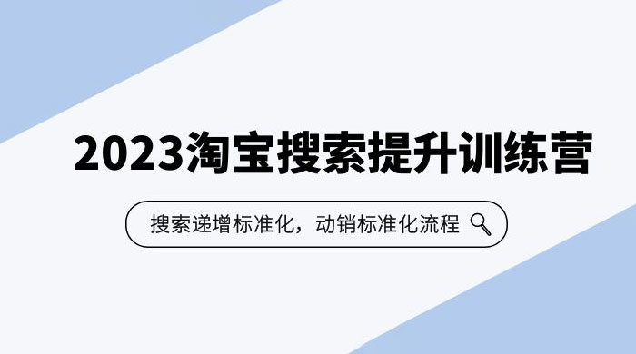 2023 淘宝搜索 · 提升训练营：搜索·递增标准化，动销标准化流程 - 项目资源网