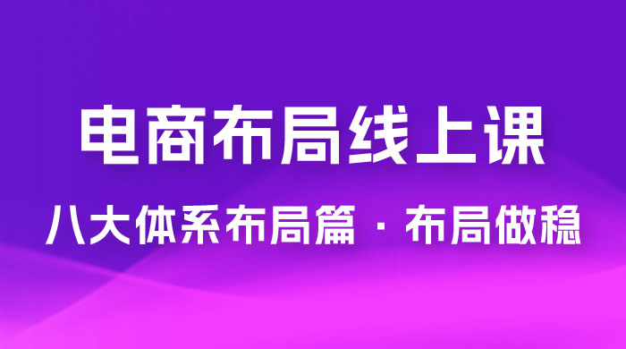 电商盈利 8 大体系：布局篇 · 布局做稳，成为大店的电商布局线上课（ 16 节课） - 项目资源网