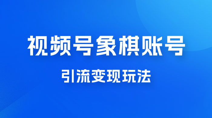 视频号象棋账号引流变现玩法，0 成本，小白也可以操作，日入 500+ - 项目资源网