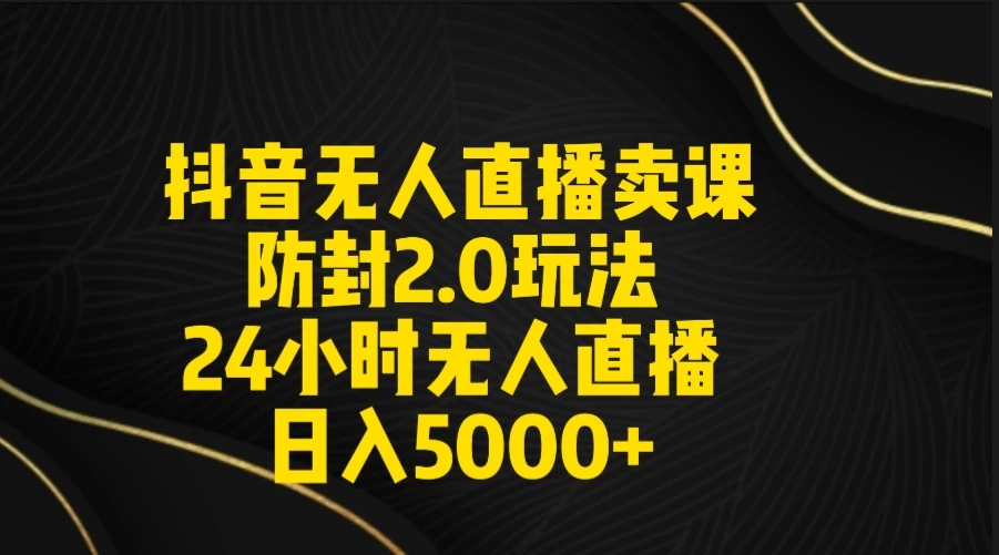抖音无人直播卖课防封2.0玩法 24小时日不落直播间 日入5000+ 附直播素材+音频 - 项目资源网