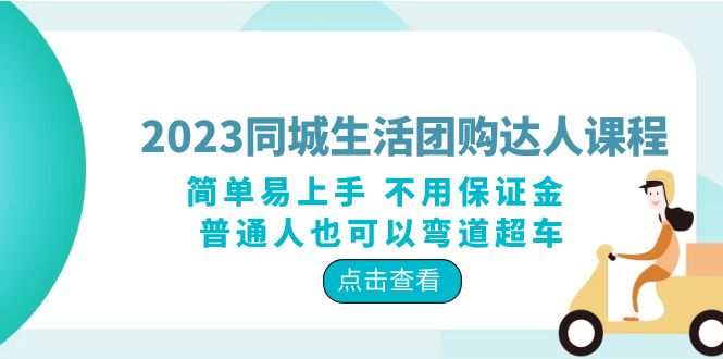 2023 同城生活团购 · 达人课程：简单易上手 不用保证金 普通人也可以弯道超车 - 项目资源网