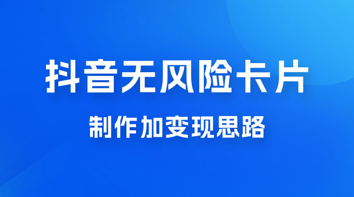 抖音无风险卡片制作加变现思路 - 项目资源网