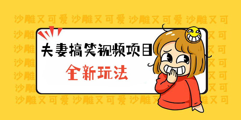 全新玩法，夫妻搞笑视频项目：虚拟资源一月变现过万 - 项目资源网